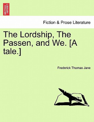 Carte Lordship, the Passen, and We. [A Tale.] Frederick Thomas Jane