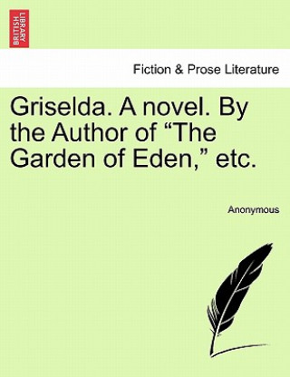 Könyv Griselda. a Novel. by the Author of "The Garden of Eden," Etc. Anonymous