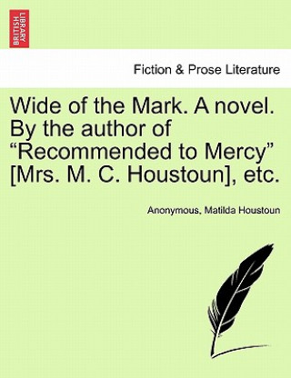 Kniha Wide of the Mark. a Novel. by the Author of "Recommended to Mercy" [Mrs. M. C. Houstoun], Etc. Mrs Matilda Houstoun