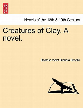 Книга Creatures of Clay. a Novel. Beatrice Violet Graham Greville