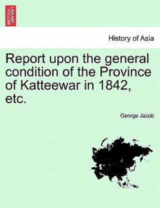 Libro Report Upon the General Condition of the Province of Katteewar in 1842, Etc. George Jacob