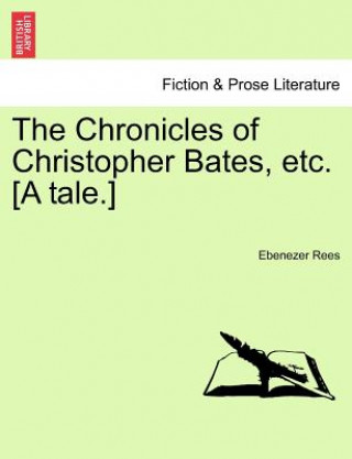 Könyv Chronicles of Christopher Bates, Etc. [A Tale.] Ebenezer Rees