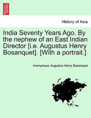 Книга India Seventy Years Ago. by the Nephew of an East Indian Director [I.E. Augustus Henry Bosanquet]. [With a Portrait.] Augustus Henry Bosanquet