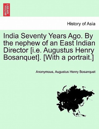 Kniha India Seventy Years Ago. by the Nephew of an East Indian Director [I.E. Augustus Henry Bosanquet]. [With a Portrait.] Augustus Henry Bosanquet