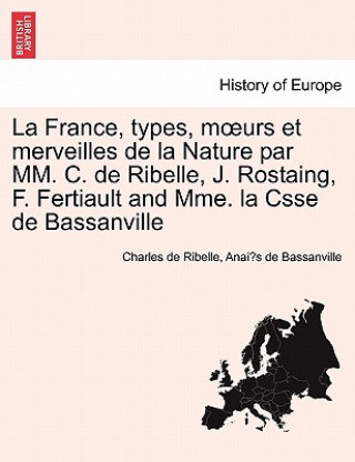 Kniha France, Types, M Urs Et Merveilles de La Nature Par MM. C. de Ribelle, J. Rostaing, F. Fertiault and Mme. La Csse de Bassanville Anai?'s De Bassanville