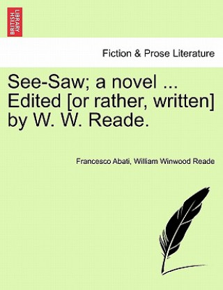 Kniha See-Saw; A Novel ... Edited [Or Rather, Written] by W. W. Reade. William Winwood Reade