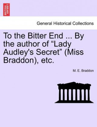 Carte To the Bitter End ... by the Author of "Lady Audley's Secret" (Miss Braddon), Etc. Mary Elizabeth Braddon