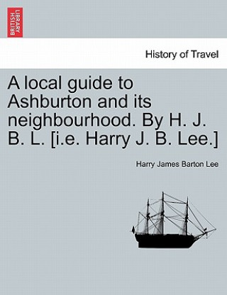 Carte Local Guide to Ashburton and Its Neighbourhood. by H. J. B. L. [i.E. Harry J. B. Lee.] Harry James Barton Lee