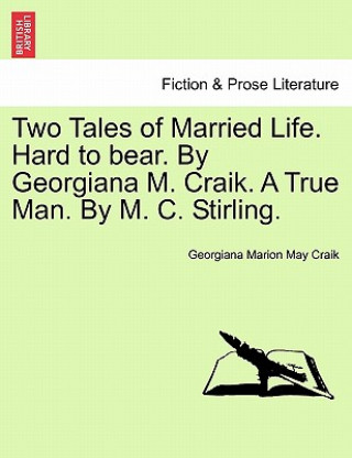 Książka Two Tales of Married Life. Hard to Bear. by Georgiana M. Craik. a True Man. by M. C. Stirling. Georgiana Marion May Craik