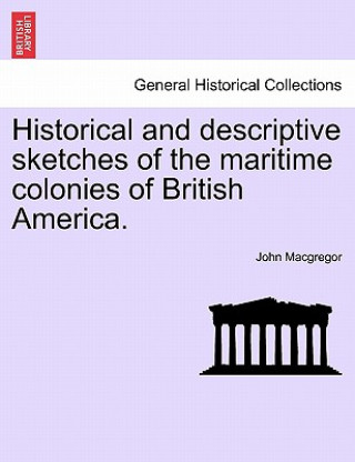 Buch Historical and Descriptive Sketches of the Maritime Colonies of British America. John MacGregor