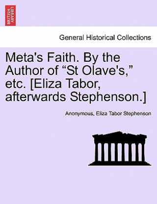 Knjiga Meta's Faith. by the Author of "St Olave's," Etc. [Eliza Tabor, Afterwards Stephenson.] Eliza Tabor Stephenson