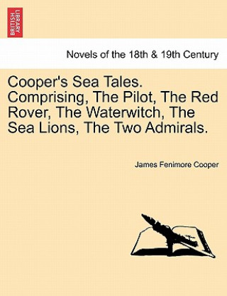 Carte Cooper's Sea Tales. Comprising, The Pilot, The Red Rover, The Waterwitch, The Sea Lions, The Two Admirals. James Fenimore Cooper