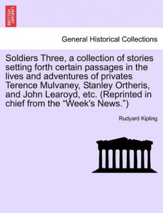 Kniha Soldiers Three, a Collection of Stories Setting Forth Certain Passages in the Lives and Adventures of Privates Terence Mulvaney, Stanley Ortheris, and Rudyard Kipling