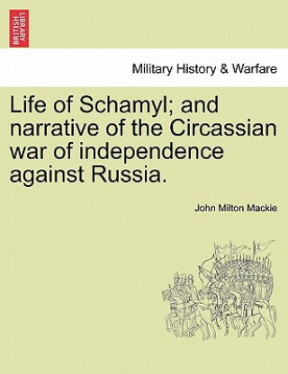 Książka Life of Schamyl; And Narrative of the Circassian War of Independence Against Russia. John Milton MacKie