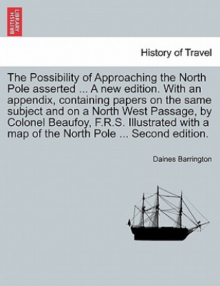 Kniha Possibility of Approaching the North Pole Asserted ... a New Edition. with an Appendix, Containing Papers on the Same Subject and on a North West Pass Daines Barrington