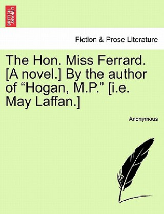 Βιβλίο Hon. Miss Ferrard. [a Novel.] by the Author of Hogan, M.P. [i.E. May Laffan.] Anonymous