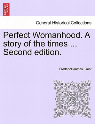 Книга Perfect Womanhood. a Story of the Times ... Second Edition. Frederick James Gant