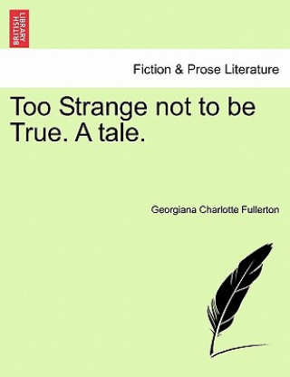 Carte Too Strange Not to Be True. a Tale. Georgiana Charlotte Fullerton