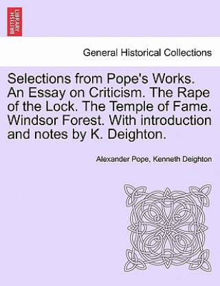 Kniha Selections from Pope's Works. An Essay on Criticism. The Rape of the Lock. The Temple of Fame. Windsor Forest. With introduction and notes by K. Deigh Kenneth Deighton