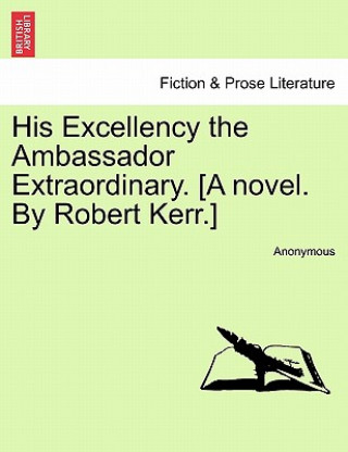Książka His Excellency the Ambassador Extraordinary. [A Novel. by Robert Kerr.] Anonymous