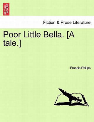 Kniha Poor Little Bella. [A Tale.] Francis Philips