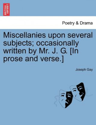 Книга Miscellanies Upon Several Subjects; Occasionally Written by Mr. J. G. [In Prose and Verse.] Joseph Gay