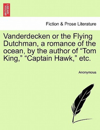 Kniha Vanderdecken or the Flying Dutchman, a Romance of the Ocean, by the Author of "Tom King," "Captain Hawk," Etc. Anonymous