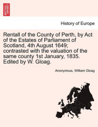 Könyv Rentall of the County of Perth, by Act of the Estates of Parliament of Scotland, 4th August 1649; Contrasted with the Valuation of the Same County 1st William Gloag