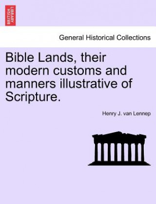 Könyv Bible Lands, Their Modern Customs and Manners Illustrative of Scripture. Henry J Van Lennep