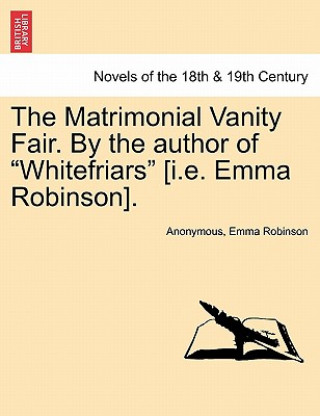 Kniha Matrimonial Vanity Fair. by the Author of Whitefriars [I.E. Emma Robinson]. Vol. III. Emma Robinson