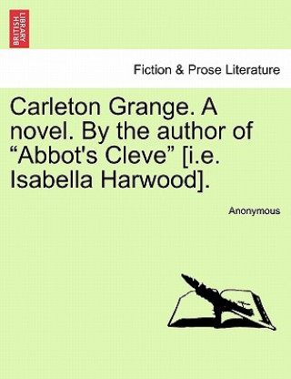 Könyv Carleton Grange. a Novel. by the Author of "Abbot's Cleve" [I.E. Isabella Harwood]. Anonymous