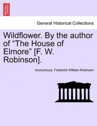 Kniha Wildflower. by the Author of "The House of Elmore" [F. W. Robinson]. Frederick William Robinson