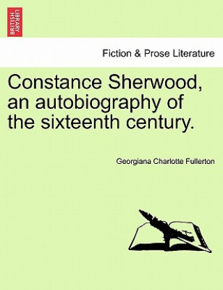 Carte Constance Sherwood, an Autobiography of the Sixteenth Century. Vol. III. Georgiana Charlotte Fullerton