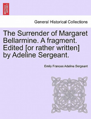 Kniha Surrender of Margaret Bellarmine. a Fragment. Edited [Or Rather Written] by Adeline Sergeant. Emily Frances Adeline Sergeant