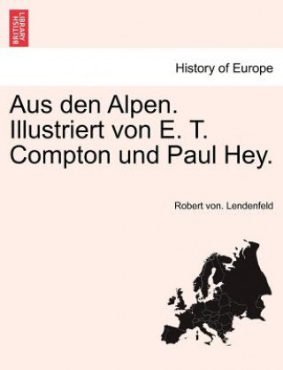 Книга Aus den Alpen. Illustriert von E. T. Compton und Paul Hey. Robert von. Lendenfeld