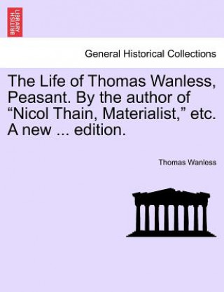 Kniha Life of Thomas Wanless, Peasant. by the Author of "Nicol Thain, Materialist," Etc. a New ... Edition. Thomas Wanless