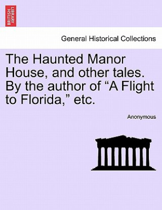 Könyv Haunted Manor House, and Other Tales. by the Author of "A Flight to Florida," Etc. Anonymous