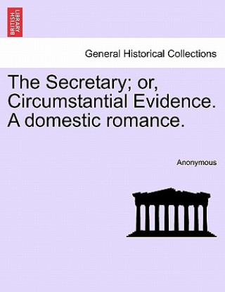 Carte Secretary; Or, Circumstantial Evidence. a Domestic Romance. Anonymous