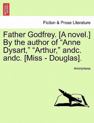 Kniha Father Godfrey. [A Novel.] by the Author of "Anne Dysart," "Arthur," Andc. Andc. [Miss - Douglas]. Anonymous