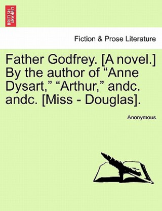 Buch Father Godfrey. [A Novel.] by the Author of "Anne Dysart," "Arthur," Andc. Andc. [Miss - Douglas]. Anonymous