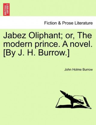 Carte Jabez Oliphant; Or, the Modern Prince. a Novel. [By J. H. Burrow.] John Holme Burrow