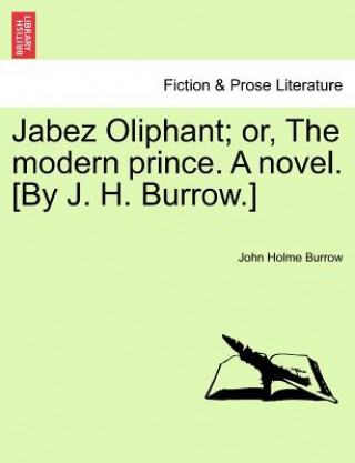 Kniha Jabez Oliphant; Or, the Modern Prince. a Novel. [By J. H. Burrow.] John Holme Burrow