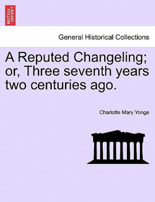 Kniha Reputed Changeling; Or, Three Seventh Years Two Centuries Ago. Charlotte Mary Yonge