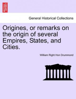 Libro Origines, or Remarks on the Origin of Several Empires, States, and Cities. Vol. III. William Right Hon Drummond