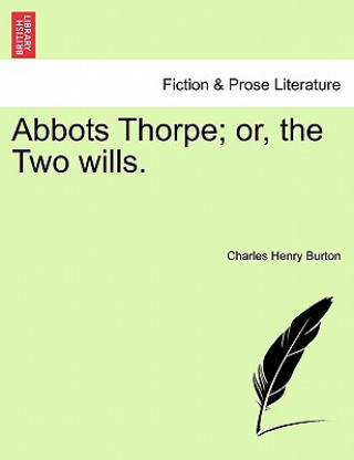 Kniha Abbots Thorpe; Or, the Two Wills. Charles Henry Burton