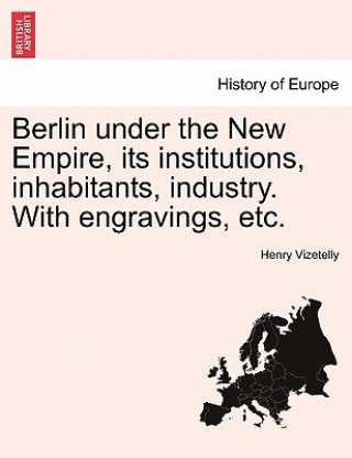 Book Berlin under the New Empire, its institutions, inhabitants, industry. With engravings, etc. Henry Vizetelly