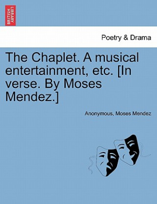 Carte Chaplet. a Musical Entertainment, Etc. [in Verse. by Moses Mendez.] Moses Mendez