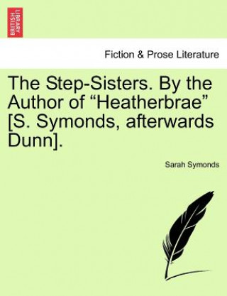 Książka Step-Sisters. by the Author of "Heatherbrae" [S. Symonds, Afterwards Dunn]. Sarah Symonds