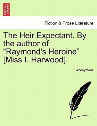 Carte Heir Expectant. by the Author of Raymond's Heroine [Miss I. Harwood]. Anonymous