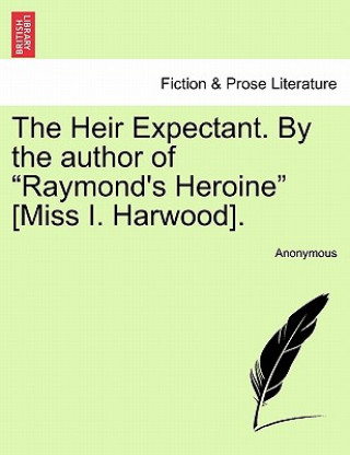 Книга Heir Expectant. by the Author of Raymond's Heroine [Miss I. Harwood]. Anonymous